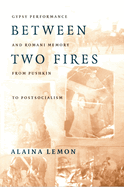 Between Two Fires: Gypsy Performance and Romani Memory from Pushkin to Post-Socialism
