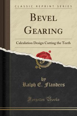 Bevel Gearing: Calculation Design Cutting the Teeth (Classic Reprint) - Flanders, Ralph E