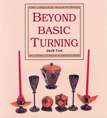 Beyond Basic Turning: Off-Centre, Coopered & Laminated Work - Cox, Jake, and Cox, Jack