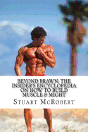 Beyond Brawn: The Insider's Encyclopedia on How to Build Muscle & Might