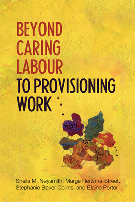 Beyond Caring Labour to Provisioning Work - Neysmith, Sheila, and Reitsma-Street, Marge, and Baker-Collins, Stephanie