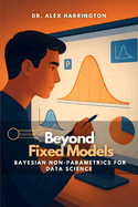 Beyond Fixed Models: Bayesian Non-Parametrics for Data Science