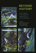 Beyond History: African Agency in Development, Diplomacy, and Conflict Resolution