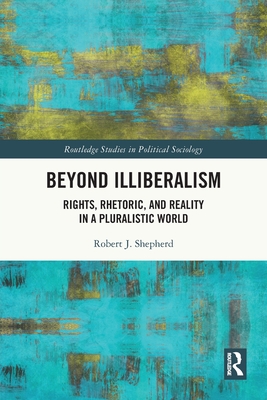 Beyond Illiberalism: Rights, Rhetoric, and Reality in a Pluralistic World - Shepherd, Robert
