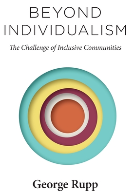 Beyond Individualism: The Challenge of Inclusive Communities - Rupp, George, Professor