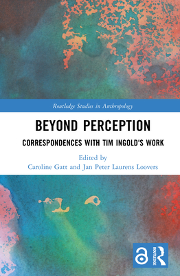 Beyond Perception: Correspondences with Tim Ingold's Work - Gatt, Caroline (Editor), and Loovers, Jan Peter Laurens (Editor)
