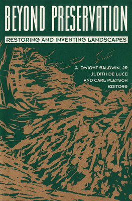 Beyond Preservation: Restoring and Inventing Landscapes - Baldwin, Dwight, and De Luce, Judith (Contributions by), and Pletsch, Carl (Contributions by)