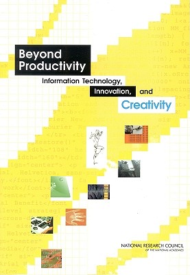 Beyond Productivity: Information Technology, Innovation, and Creativity - National Research Council, and Division on Engineering and Physical Sciences, and Computer Science and Telecommunications Board