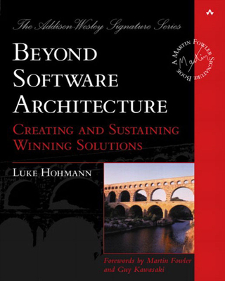 Beyond Software Architecture: Creating and Sustaining Winning Solutions - John Fuller (Editor), and Paul Becker, and Hohmann, Luke