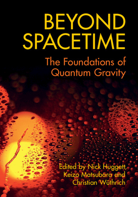 Beyond Spacetime: The Foundations of Quantum Gravity - Huggett, Nick (Editor), and Matsubara, Keizo (Editor), and W�thrich, Christian (Editor)