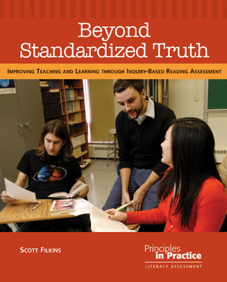 Beyond Standardized Truth: Improving Teaching and Learning Through Inquiry-Based Reading Assessment - Filkins, Scott