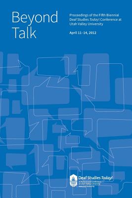 Beyond Talk: Deaf Studies Today 2012 Conference Proceedings - Stringham, Doug, and Eldredge, Bryan K