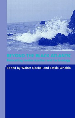 Beyond the Black Atlantic: Relocating Modernization and Technology - Goebel, Walter, Professor (Editor), and Schabio, Saskia (Editor)