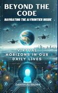Beyond the Code Navigating the AI Frontier Inside: Virtual Horizons in Our Daily Lives