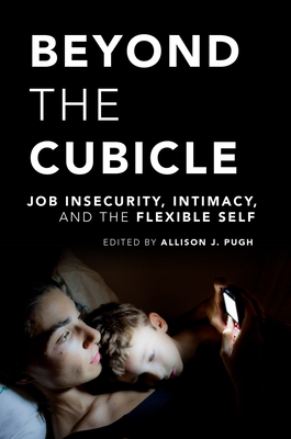 Beyond the Cubicle: Job Insecurity, Intimacy, and the Flexible Self - Pugh, Allison J (Editor)