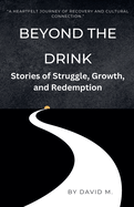 Beyond the Drink: Stories of Struggle, Growth, and Redemption