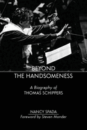 Beyond the Handsomeness: A Biography of Thomas Schippers