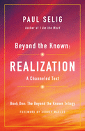 Beyond the Known: Realization: A Channeled Text