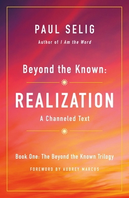 Beyond the Known: Realization: A Channeled Text - Selig, Paul, and Marcus, Aubrey (Foreword by)