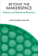 Beyond the Makerspace: Making and Relational Rhetorics