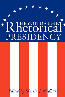 Beyond the Rhetorical Presidency - Medhurst, Martin J (Editor)