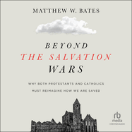 Beyond the Salvation Wars: Why Both Protestants and Catholics Must Reimagine How We Are Saved