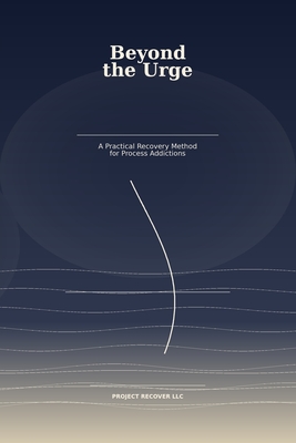 Beyond the Urge: A Practical Recovery Method for Process Addictions - LLC, Project Recover