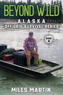 Beyond Wild: The Alaska Off Grid Survival Series