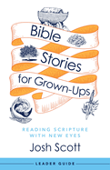 Bible Stories for Grown-Ups Leader Guide: Reading Scripture with New Eyes