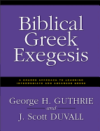 Biblical Greek Exegesis: A Graded Approach to Learning Intermediate and Advanced Greek