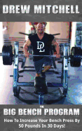 Big Bench Program: How to Increase Your Bench Press by 50 Pounds in 30 Days!