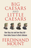 Big Caesars and Little Caesars: How They Rise and How They Fall - From Julius Caesar to Boris Johnson