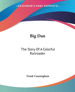 Big Dan: The Story Of A Colorful Railroader