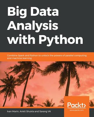 Big Data Analysis with Python: Combine Spark and Python to unlock the powers of parallel computing and machine learning - Marin, Ivan, and Shukla, Ankit, and VK, Sarang