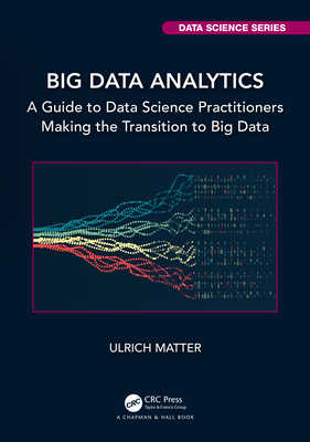 Big Data Analytics: A Guide to Data Science Practitioners Making the Transition to Big Data - Matter, Ulrich
