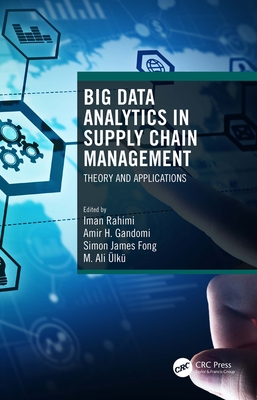 Big Data Analytics in Supply Chain Management: Theory and Applications - Rahimi, Iman (Editor), and Gandomi, Amir H (Editor), and Fong, Simon James (Editor)
