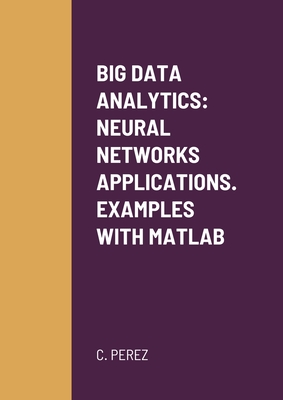 Big Data Analytics: Neural Networks Applications. Examples with MATLAB - Perez, C