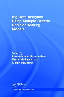 Big Data Analytics Using Multiple Criteria Decision-Making Models - Ramanathan, Ramakrishnan (Editor), and Mathirajan, Muthu (Editor), and Ravindran, A. Ravi (Editor)