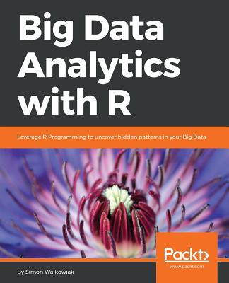 Big Data Analytics with R: Leverage R Programming to uncover hidden patterns in your Big Data - Walkowiak, Simon