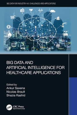 Big Data and Artificial Intelligence for Healthcare Applications - Saxena, Ankur (Editor), and Brault, Nicolas (Editor), and Rashid, Shazia (Editor)