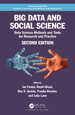 Big Data and Social Science: Data Science Methods and Tools for Research and Practice - Foster, Ian (Editor), and Ghani, Rayid (Editor), and Jarmin, Ron S. (Editor)