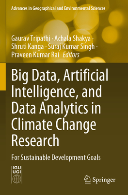 Big Data, Artificial Intelligence, and Data Analytics in Climate Change Research: For Sustainable Development Goals - Tripathi, Gaurav (Editor), and Shakya, Achala (Editor), and Kanga, Shruti (Editor)