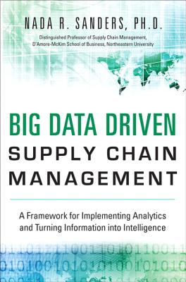 Big Data Driven Supply Chain Management: A Framework for Implementing Analytics and Turning Information Into Intelligence - Sanders, Nada R