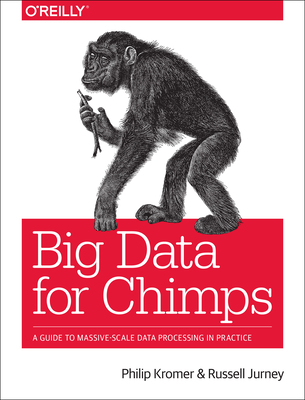 Big Data for Chimps: A Guide to Massive-Scale Data Processing in Practice - Kromer Philip (Flip), and Jurney, Russell