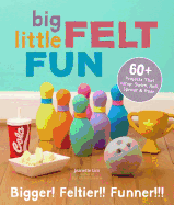 Big Little Felt Fun: 60+ Projects That Jump, Swim, Roll, Sprout & Roar