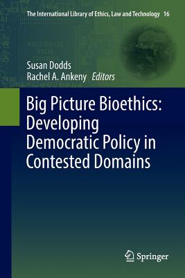 Big Picture Bioethics: Developing Democratic Policy in Contested Domains - Dodds, Susan (Editor), and Ankeny, Rachel A (Editor)