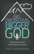 Big Problems, Bigger God: Whatever You Need for Whatever You Face