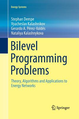 Bilevel Programming Problems: Theory, Algorithms and Applications to Energy Networks - Dempe, Stephan, and Kalashnikov, Vyacheslav, and P�rez-Vald�s, Gerardo A
