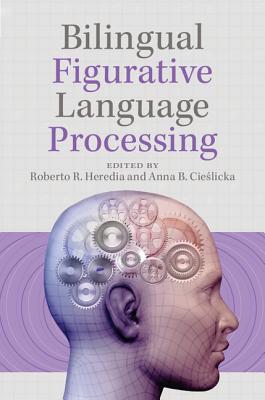 Bilingual Figurative Language Processing - Heredia, Roberto R. (Editor), and Cieslicka, Anna B. (Editor)