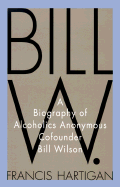 Bill W.: A Biography of Alcoholics Anonymous Cofounder Bill Wilson